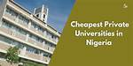 25 Cheapest Private Universities in Nigeria to Apply for in 2024