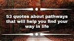 53 Quotes About Pathways That Will Help You Find Your Way in Life