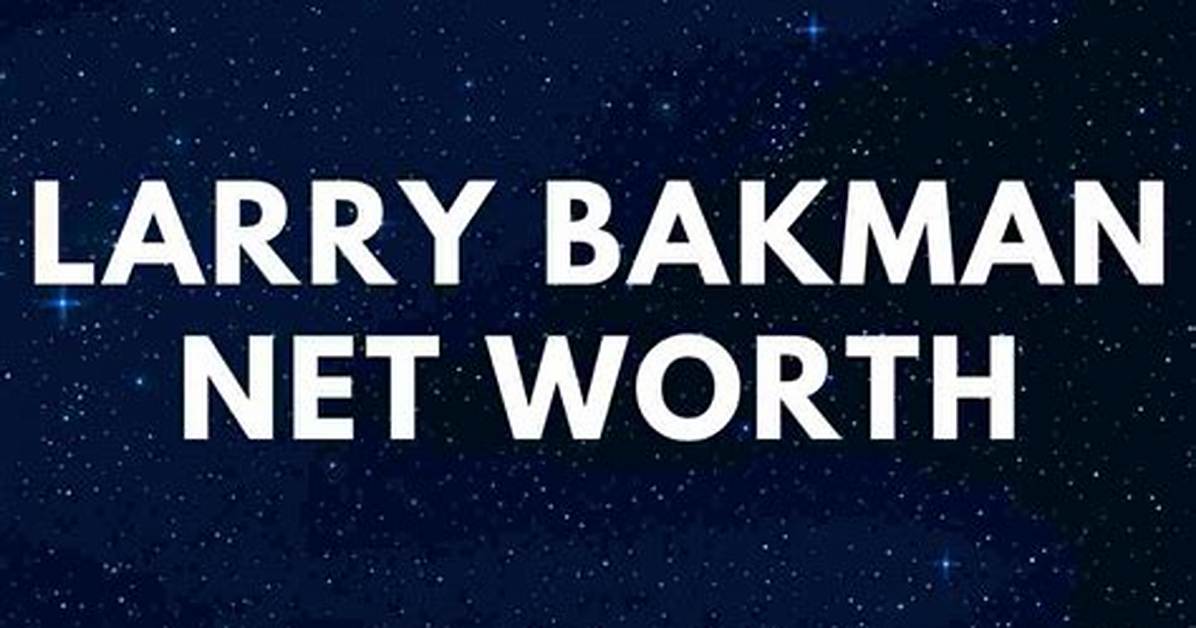 All About Larry Bakman | Age, Net Worth, Bio, Career