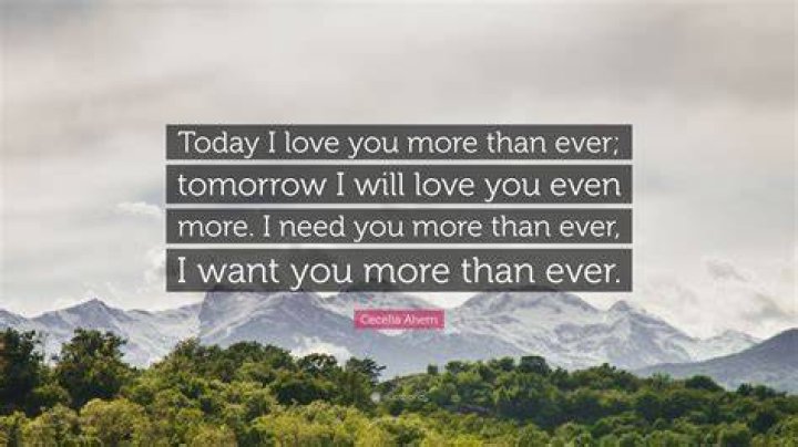 Cecelia Ahern Quote &ldquo;Today I love you more than ever; tomorrow I will