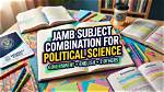Jamb Subject Combination for Political Science in 2024/2025
