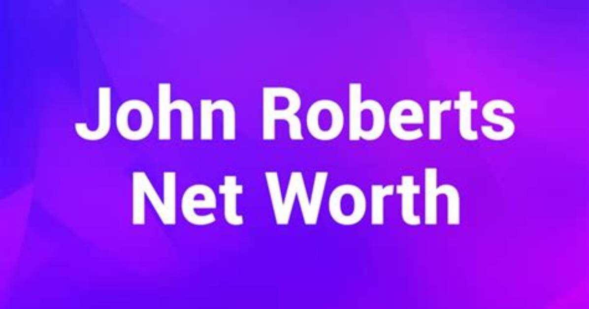 John Roberts Net Worth: Exploring the Wealth of the Chief Justice