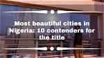 Most Beautiful Cities in Nigeria: 10 Contenders for the Title