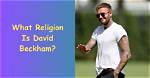 What Is David Beckham's Religion? Here's What to Know